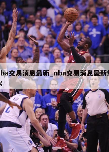 nba最新交易,NBA最新交易動態(tài)深度解析