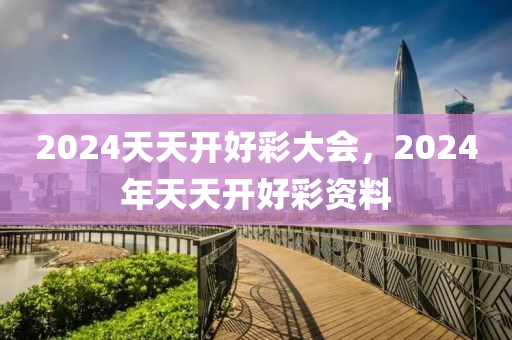 2024年天天開好彩大全,迎接美好未來(lái)，2024年天天開好彩大全